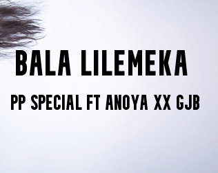 Bala lilemeka By PP SPECIAL_x_ANOYA_&_GJB_ MP3 Download